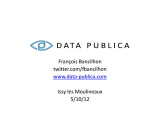 François Bancilhon
twitter.com/fbancilhon
www.data-publica.com

 Issy les Moulineaux
        5/10/12
 
