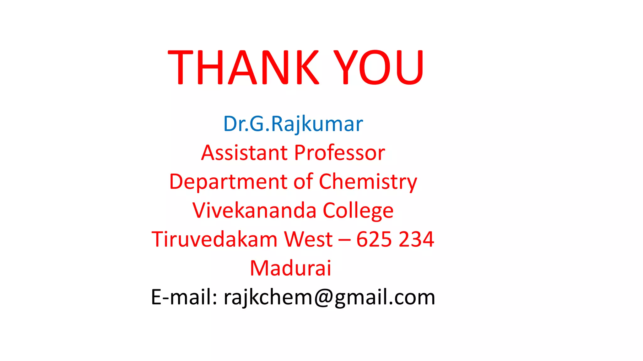 THANK YOU
Dr.G.Rajkumar
Assistant Professor
Department of Chemistry
Vivekananda College
Tiruvedakam West – 625 234
Madurai
E-mail: rajkchem@gmail.com
 