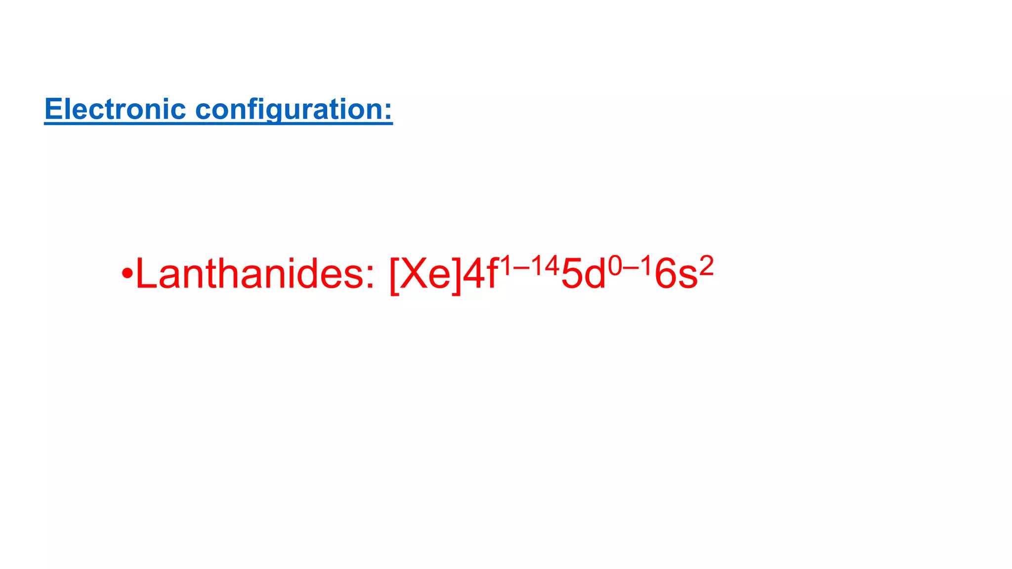 Electronic configuration:
•Lanthanides: [Xe]4f1–145d0–16s2
 