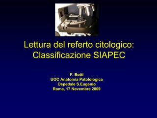 Lettura del referto citologico:
  Classificazione SIAPEC

                F. Botti
       UOC Anatomia Patolologica
          Ospedale S.Eugenio
        Roma, 17 Novembre 2009
 