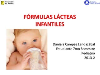 FÓRMULAS LÁCTEAS
INFANTILES
Daniela Campaz Landazábal
Estudiante 7mo Semestre
Pediatría
2013-2
 
