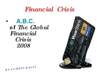 Financial  Crisis ,[object Object],BY SUMEET BASSI 