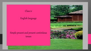 Class iv
English language
Simple present and present continUous
tenses
 