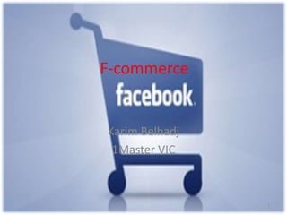 F-commerce
Karim Belhadj
1Master VIC
1
 