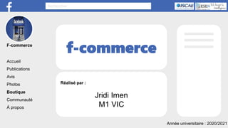 Rechercher
f-commerce
Réalisé par :
Jridi Imen
M1 VIC
Accueil
Publications
Avis
Photos
Boutique
Communauté
À propos
F-commerce
Année universitaire : 2020/2021
 