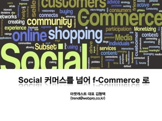 Social 커머스를 넘어 f-Commerce 로
          마켓캐스트 대표 김형택
          (trend@webpro.co.kr)
 
