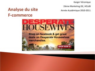 Karger Véronique 2ième Marketing ISE, HELdB Année Académique 2010-2011 Analyse du site F-commerce  
