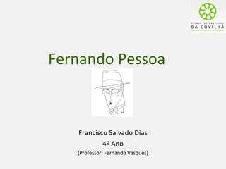 Fernando Pessoa



   Francisco Salvado Dias
           4º Ano
   (Professor: Fernando Vasques)
 