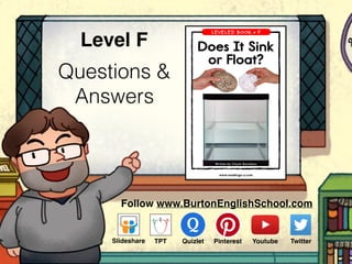 Questions &
Answers
Level F
Follow www.BurtonEnglishSchool.com
Slideshare Youtube TwitterTPT PinterestQuizlet
 
