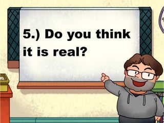 5.) Do you think
it is real?
 