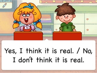 Yes, I think it is real. / No,
I don’t think it is real.
 