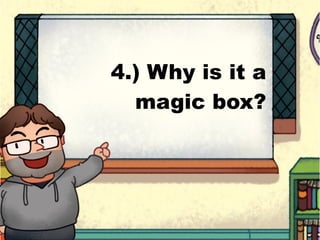 4.) Why is it a
magic box?
 