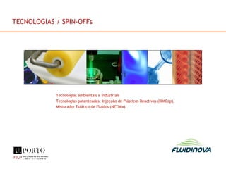 Tecnologias ambientais e industriais Tecnologias patenteadas: Injecção de Plásticos Reactivos (RIMCop), Misturador Estático de Fluidos (NETMix). TECNOLOGIAS / SPIN-OFFs 