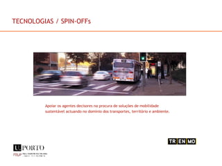 Apoiar os agentes decisores na procura de soluções de mobilidade sustentável actuando no domínio dos transportes, território e ambiente. TECNOLOGIAS / SPIN-OFFs 