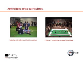 RoboCup: inteligência artificial e robótica 1º (3D) e 2º (small-size) no RoboCup WC2006 Actividades extra-curriculares 