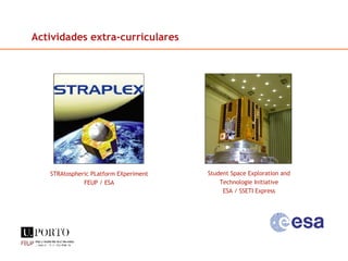 Student Space Exploration and Technologie Initiative ESA / SSETI Express STRAtospheric PLatform EXperiment FEUP / ESA Actividades extra-curriculares 