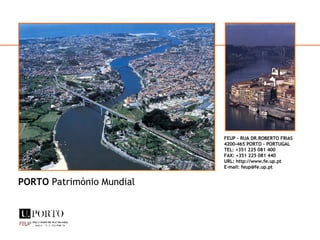 FEUP – RUA DR.ROBERTO FRIAS 4200-465 PORTO – PORTUGAL TEL: +351 225 081 400 FAX: +351 225 081 440 URL: http://www.fe.up.pt E-mail: feup@fe.up.pt PORTO  Património Mundial 