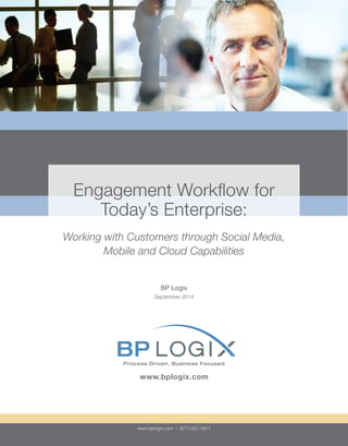 www.bplogix.com | (877) 627-5871
Engagement Workflow for
Today’s Enterprise:
Working with Customers through Social Media,
Mobile and Cloud Capabilities
BP Logix
September 2014
Process Driven, Business FocusedProcess Driven, Business Focused
www.bplogix.com
 