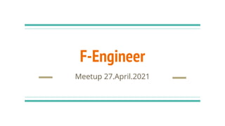 F-Engineer
Meetup 27.April.2021
 