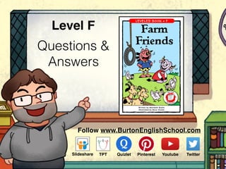 Questions &
Answers
Level F Farm
Friends
Follow www.BurtonEnglishSchool.com
Slideshare Youtube TwitterTPT PinterestQuizlet
 