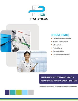 INTERGRETED ELECTRONIC HEALTH
RECORD AND MANAGEMENT SYSTEM
Electronic Medical Records
Practice Management
e-Prescription
Patient Portal
Electronic Billing
Document Management
(FROST-HMIS)
FROSTBYTESEC
 