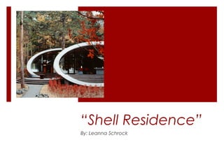 “Shell Residence”
By: Leanna Schrock
 