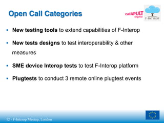12 - F-Interop Meetup, London
Open Call Categories
§  New testing tools to extend capabilities of F-Interop
§  New tests...