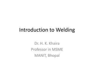 Introduction to Welding
Dr. H. K. Khaira
Professor in MSME
MANIT, Bhopal

 