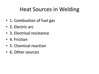Heat Sources in Welding
•
•
•
•
•
•

1. Combustion of fuel gas
2. Electric arc
3. Electrical resistance
4. Friction
5. Chemical reaction
6. Other sources

 