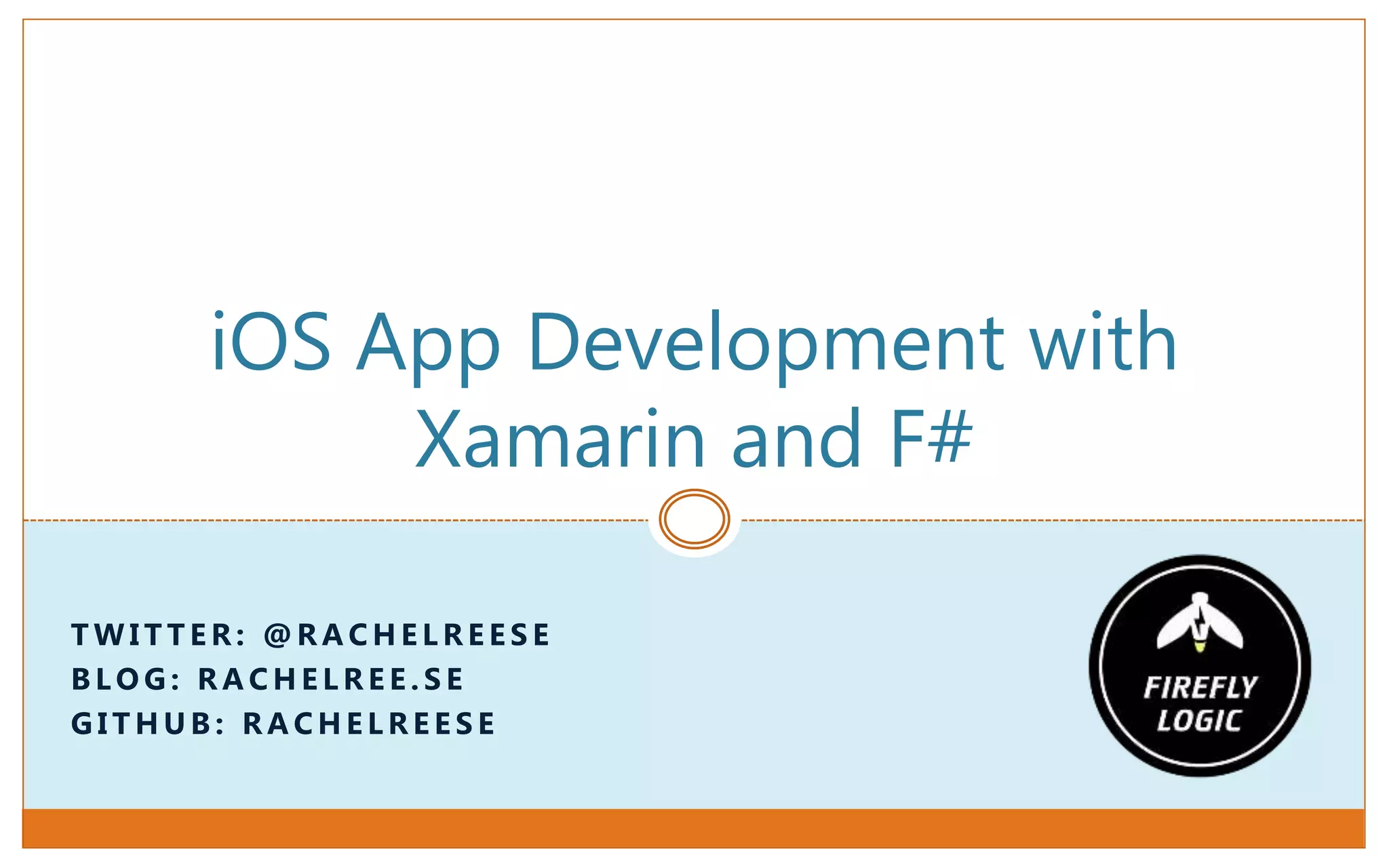 T W I T T E R : @ R A C H E L R E E S E
B L O G : R A C H E L R E E . S E
G I T H U B : R A C H E L R E E S E
iOS App Development with
Xamarin and F#
 