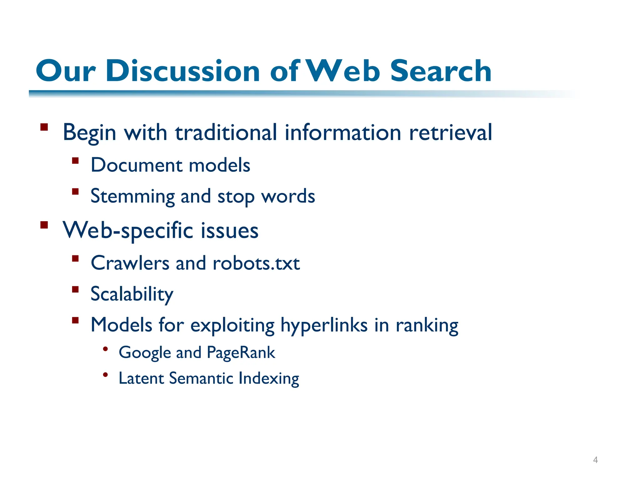 4
Our Discussion of Web Search
 Begin with traditional information retrieval
 Document models
 Stemming and stop words
 Web-specific issues
 Crawlers and robots.txt
 Scalability
 Models for exploiting hyperlinks in ranking
 Google and PageRank
 Latent Semantic Indexing
 