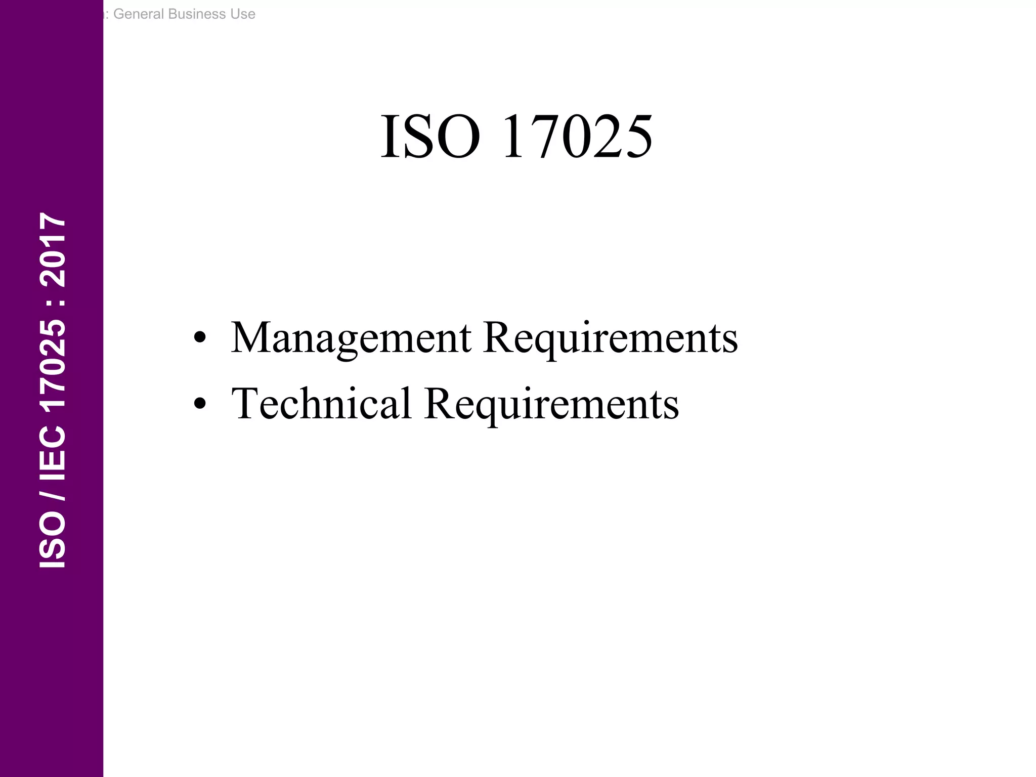 Classification: General Business Use
ISO 17025
• Management Requirements
• Technical Requirements
ISO
/
IEC
17025
:
2017
 