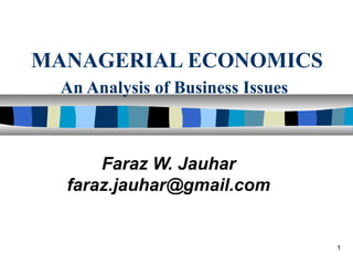 MANAGERIAL ECONOMICS
  An Analysis of Business Issues



      Faraz W. Jauhar
  faraz.jauhar@gmail.com


                                   1
 
