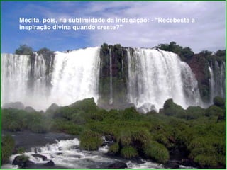 Medita, pois, na sublimidade da indagação: - "Recebeste a inspiração divina quando creste?"  