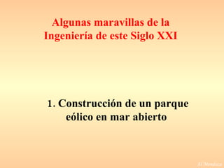 Al Mendoza 1. Construcción de un parque eólico en mar abierto  Algunas maravillas de la Ingeniería de este Siglo XXI 