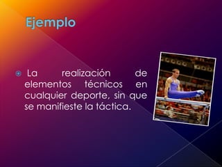 Ejemplo La realización de elementos técnicos en cualquier deporte, sin que se manifieste la táctica. 