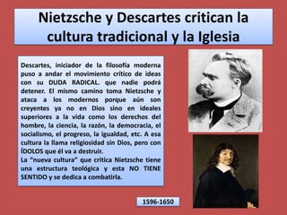 Nietzsche y Descartes critican la cultura tradicional y la Iglesia<br />Descartes, iniciador de la filosofía moderna puso ...