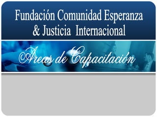 Areas de Capacitación Fundación Comunidad Esperanza  & Justicia  Internacional 