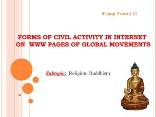 FORMS OF CIVIL ACTIVITY IN INTERNET  ON  WWW PAGES OF GLOBAL MOVEMENTS iCamp Team # 11 Subtopic :   Religion; Buddhism 