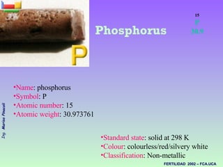 <ul><ul><li>Name : phosphorus  </li></ul></ul><ul><ul><li>Symbol : P  </li></ul></ul><ul><ul><li>Atomic number : 15  </li>...