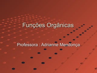 Funções Orgânicas


Professora : Adrianne Mendonça
 