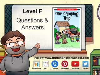 Questions &
Answers
Level F
www.readinga-z.com
Our Camping
Trip
Follow www.BurtonEnglishSchool.com
Slideshare Youtube TwitterTPT PinterestQuizlet
 