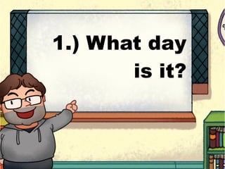 1.) What day
is it?
 