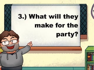 3.) What will they
make for the
party?
 