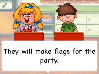 They will make ﬂags for the
party.
 