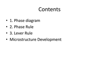 Contents
•
•
•
•

1. Phase diagram
2. Phase Rule
3. Lever Rule
Microstructure Development

 