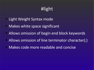 #light Light Weight Syntax mode Makes white space significant  Allows omission of begin end block keywords Allows omission of line terminator character(;) Makes code more readable and concise 