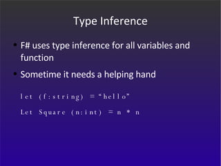 Type Inference F# uses type inference for all variables and function Sometime it needs a helping hand let (f:string) = “hello” Let Square (n:int) = n * n 