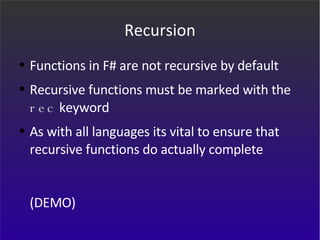 Recursion Functions in F# are not recursive by default Recursive functions must be marked with the  rec  keyword As with all languages its vital to ensure that recursive functions do actually complete (DEMO) 