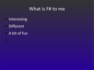 What is F# to me Interesting  Different A bit of fun 